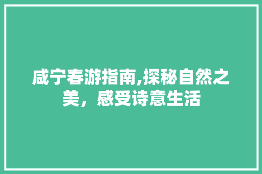 咸宁春游指南,探秘自然之美，感受诗意生活