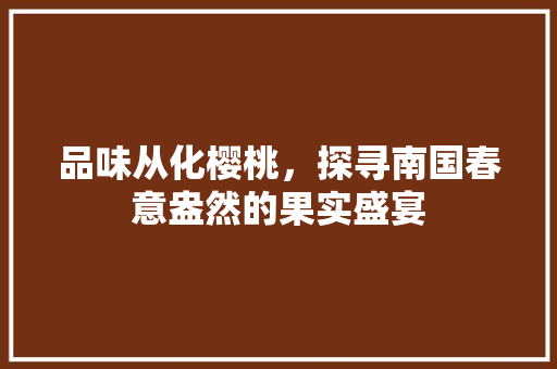 品味从化樱桃，探寻南国春意盎然的果实盛宴