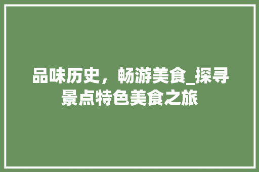 品味历史，畅游美食_探寻景点特色美食之旅