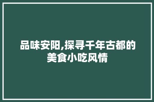 品味安阳,探寻千年古都的美食小吃风情