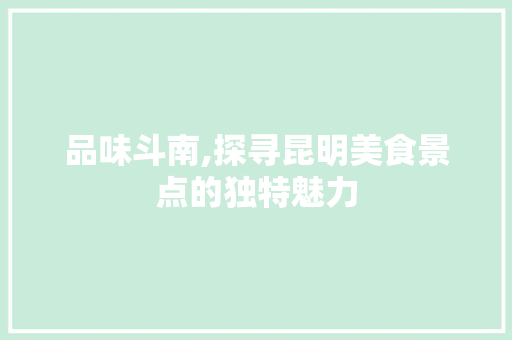 品味斗南,探寻昆明美食景点的独特魅力