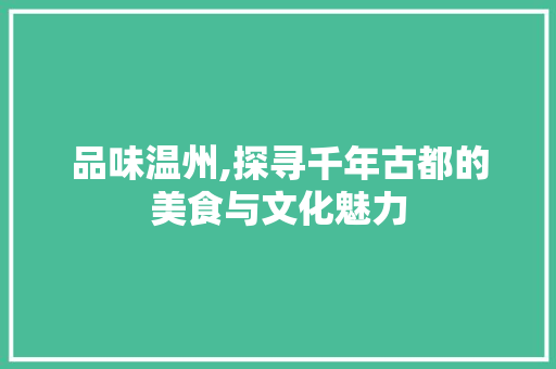 品味温州,探寻千年古都的美食与文化魅力