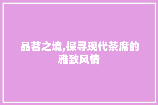 品茗之境,探寻现代茶席的雅致风情  第1张