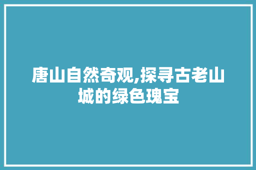 唐山自然奇观,探寻古老山城的绿色瑰宝  第1张