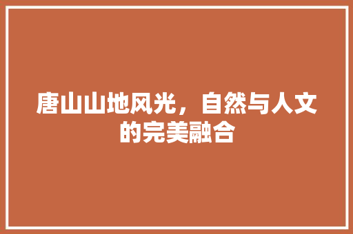 唐山山地风光，自然与人文的完美融合