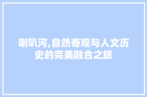 喇叭河,自然奇观与人文历史的完美融合之旅