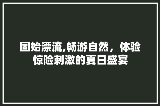 固始漂流,畅游自然，体验惊险刺激的夏日盛宴