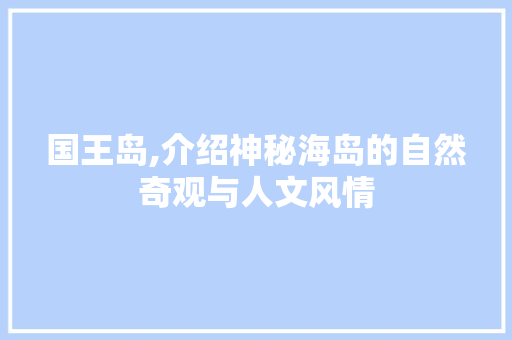 国王岛,介绍神秘海岛的自然奇观与人文风情