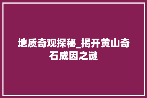 地质奇观探秘_揭开黄山奇石成因之谜  第1张