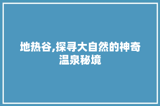 地热谷,探寻大自然的神奇温泉秘境  第1张