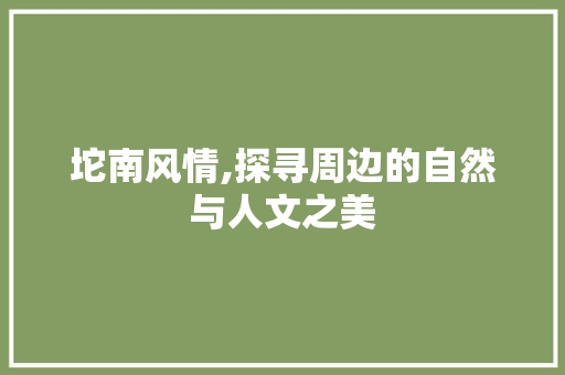 坨南风情,探寻周边的自然与人文之美