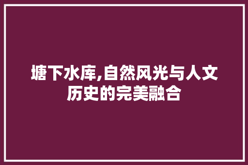 塘下水库,自然风光与人文历史的完美融合  第1张