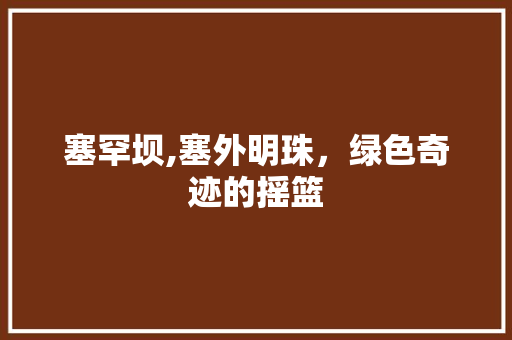 塞罕坝,塞外明珠，绿色奇迹的摇篮