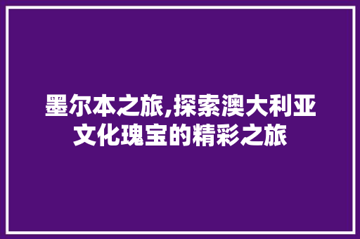 墨尔本之旅,探索澳大利亚文化瑰宝的精彩之旅