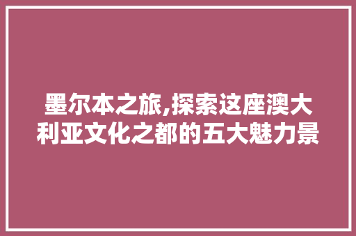 墨尔本之旅,探索这座澳大利亚文化之都的五大魅力景点