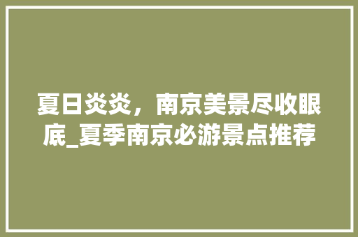 夏日炎炎，南京美景尽收眼底_夏季南京必游景点推荐