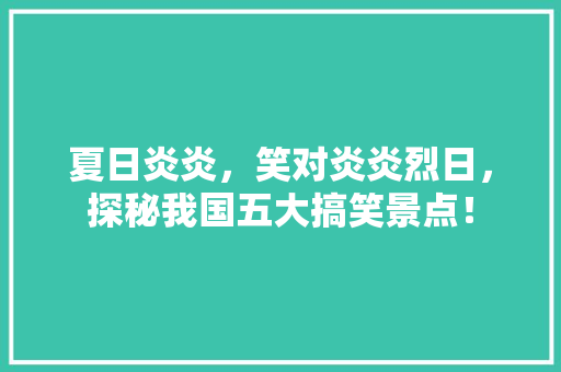 夏日炎炎，笑对炎炎烈日，探秘我国五大搞笑景点！