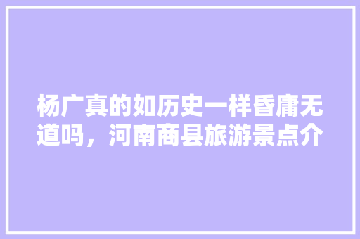 杨广真的如历史一样昏庸无道吗，河南商县旅游景点介绍。