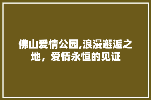 佛山爱情公园,浪漫邂逅之地，爱情永恒的见证