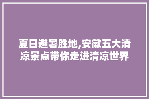 夏日避暑胜地,安徽五大清凉景点带你走进清凉世界