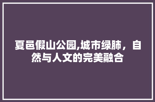 夏邑假山公园,城市绿肺，自然与人文的完美融合