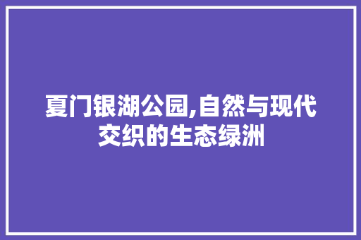 夏门银湖公园,自然与现代交织的生态绿洲