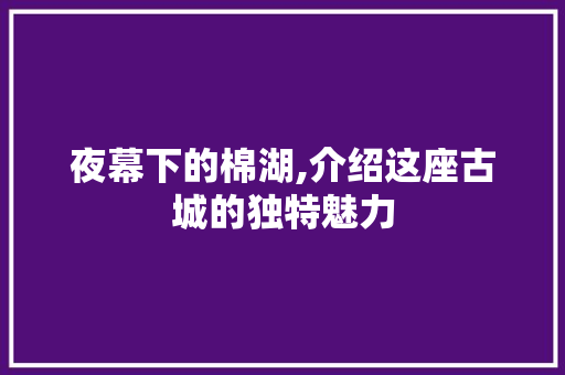 夜幕下的棉湖,介绍这座古城的独特魅力