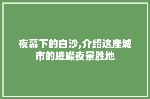 夜幕下的白沙,介绍这座城市的璀璨夜景胜地