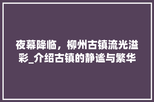 夜幕降临，柳州古镇流光溢彩_介绍古镇的静谧与繁华