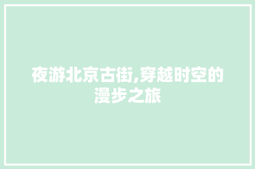 夜游北京古街,穿越时空的漫步之旅