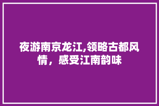 夜游南京龙江,领略古都风情，感受江南韵味