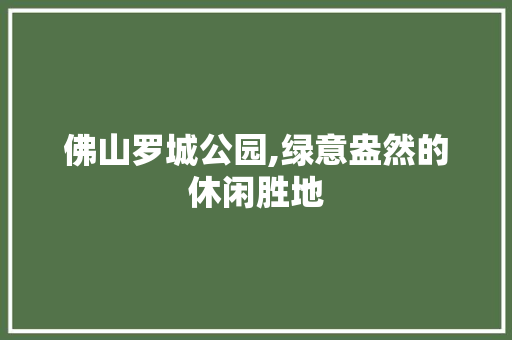 佛山罗城公园,绿意盎然的休闲胜地