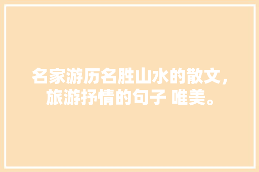 名家游历名胜山水的散文，旅游抒情的句子 唯美。