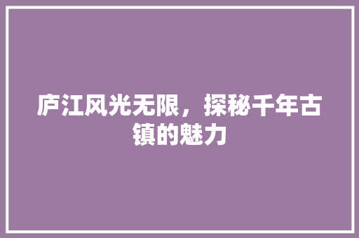 庐江风光无限，探秘千年古镇的魅力  第1张