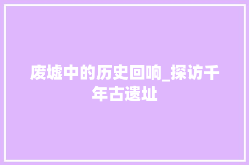 废墟中的历史回响_探访千年古遗址  第1张