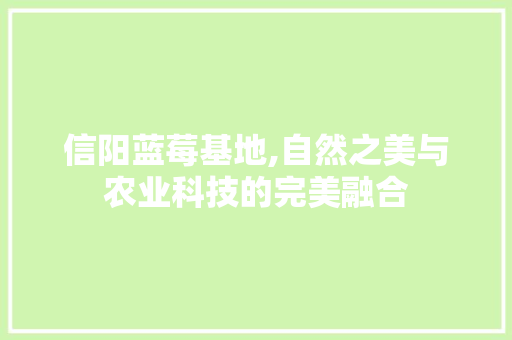 信阳蓝莓基地,自然之美与农业科技的完美融合