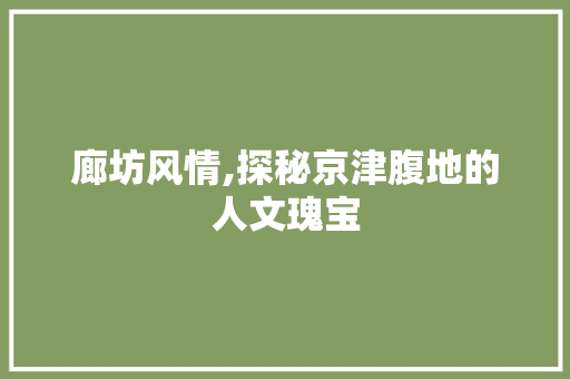 廊坊风情,探秘京津腹地的人文瑰宝