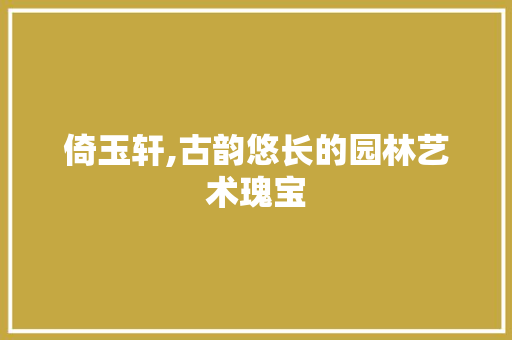 倚玉轩,古韵悠长的园林艺术瑰宝