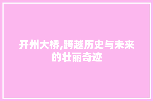 开州大桥,跨越历史与未来的壮丽奇迹