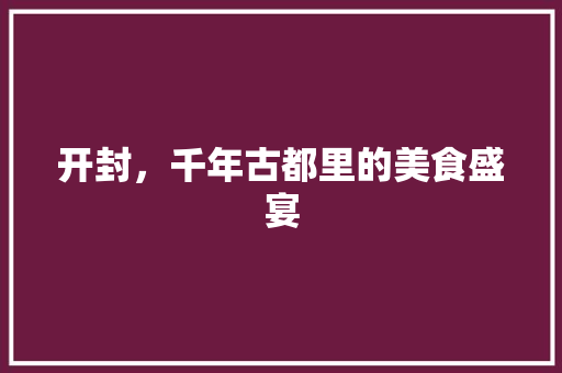 开封，千年古都里的美食盛宴