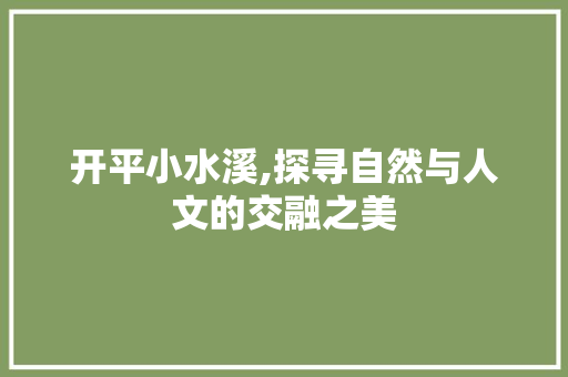 开平小水溪,探寻自然与人文的交融之美