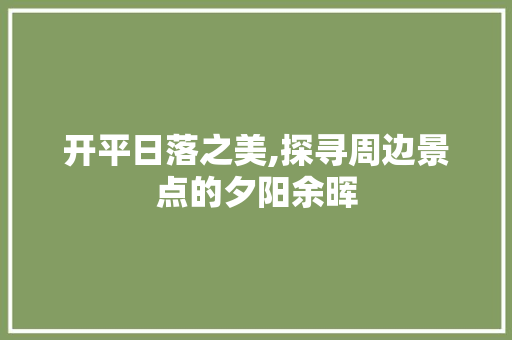 开平日落之美,探寻周边景点的夕阳余晖  第1张