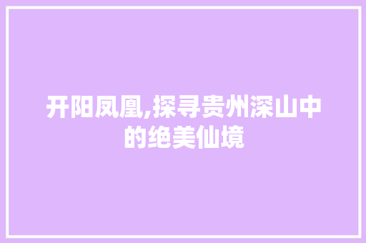 开阳凤凰,探寻贵州深山中的绝美仙境