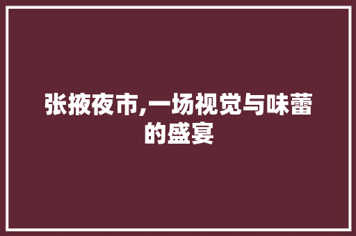 张掖夜市,一场视觉与味蕾的盛宴