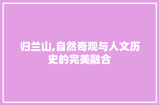 归兰山,自然奇观与人文历史的完美融合