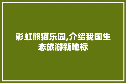 彩虹熊猫乐园,介绍我国生态旅游新地标