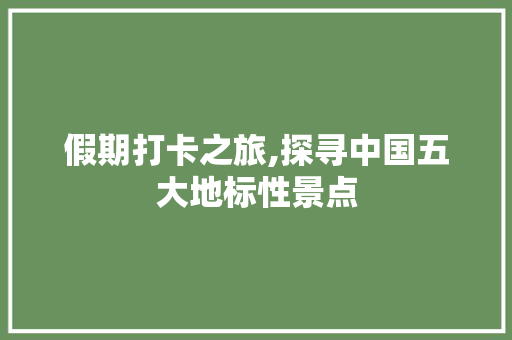 假期打卡之旅,探寻中国五大地标性景点