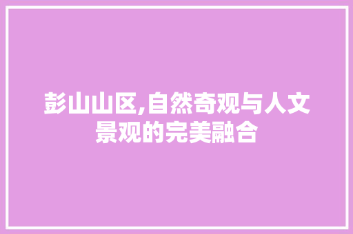 彭山山区,自然奇观与人文景观的完美融合