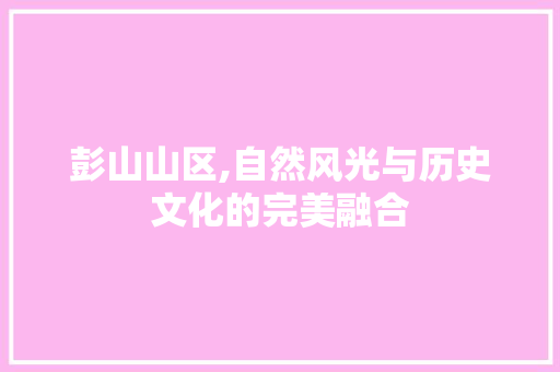 彭山山区,自然风光与历史文化的完美融合