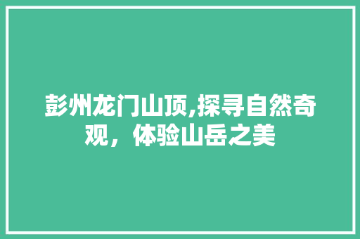 彭州龙门山顶,探寻自然奇观，体验山岳之美